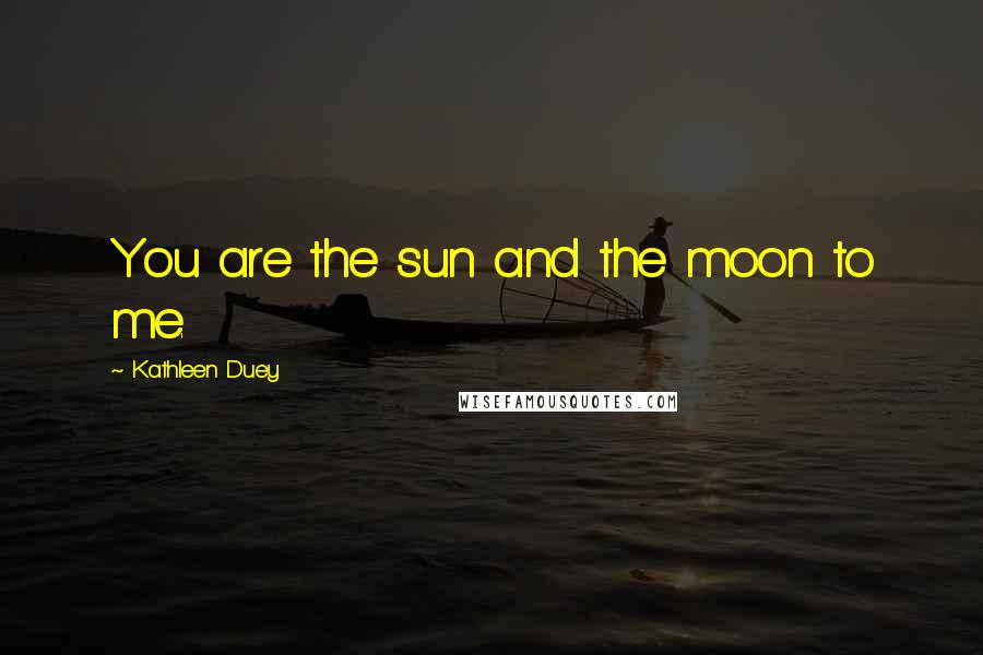Kathleen Duey quotes: You are the sun and the moon to me.