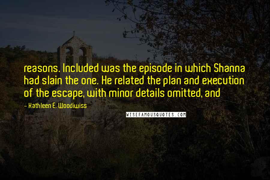 Kathleen E. Woodiwiss quotes: reasons. Included was the episode in which Shanna had slain the one. He related the plan and execution of the escape, with minor details omitted, and