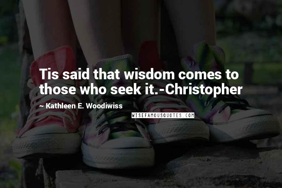 Kathleen E. Woodiwiss quotes: Tis said that wisdom comes to those who seek it.-Christopher