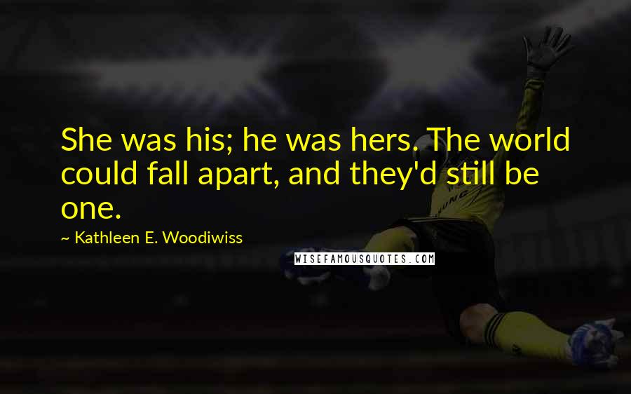 Kathleen E. Woodiwiss quotes: She was his; he was hers. The world could fall apart, and they'd still be one.