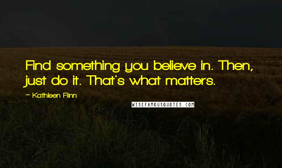 Kathleen Flinn quotes: Find something you believe in. Then, just do it. That's what matters.
