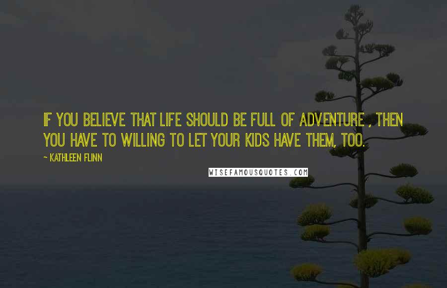 Kathleen Flinn quotes: If you believe that life should be full of adventure , then you have to willing to let your kids have them, too.