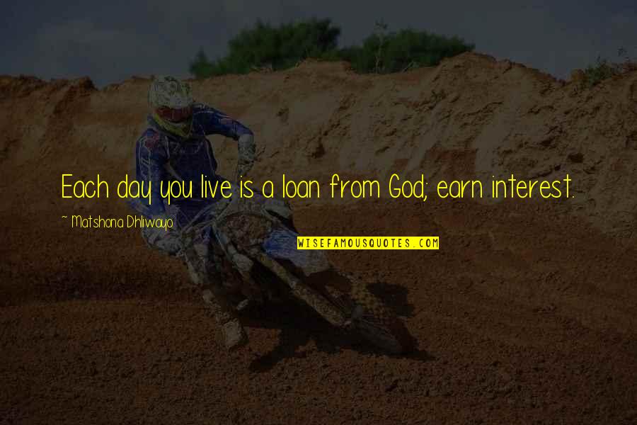 Kathleen From The Things They Carried Quotes By Matshona Dhliwayo: Each day you live is a loan from Kathleen From The Things They Carried Quotes By Matshona Dhliwayo: Each day you live is a loan from