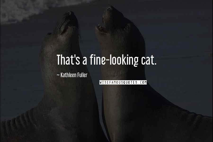 Kathleen Fuller quotes: That's a fine-looking cat.