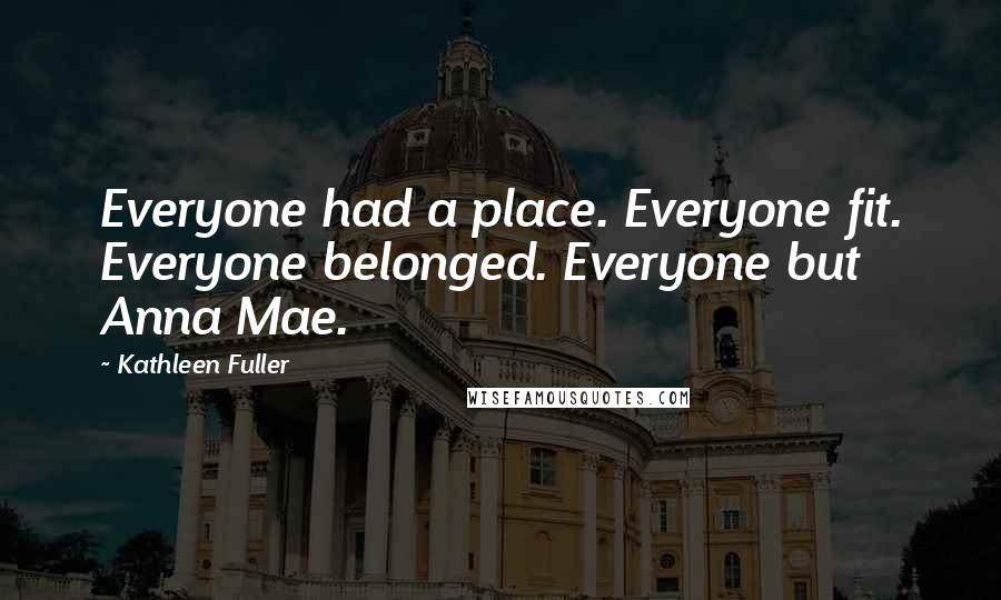 Kathleen Fuller quotes: Everyone had a place. Everyone fit. Everyone belonged. Everyone but Anna Mae.