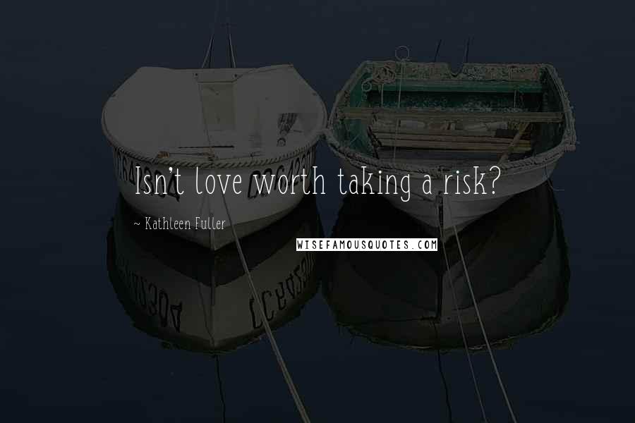 Kathleen Fuller quotes: Isn't love worth taking a risk?