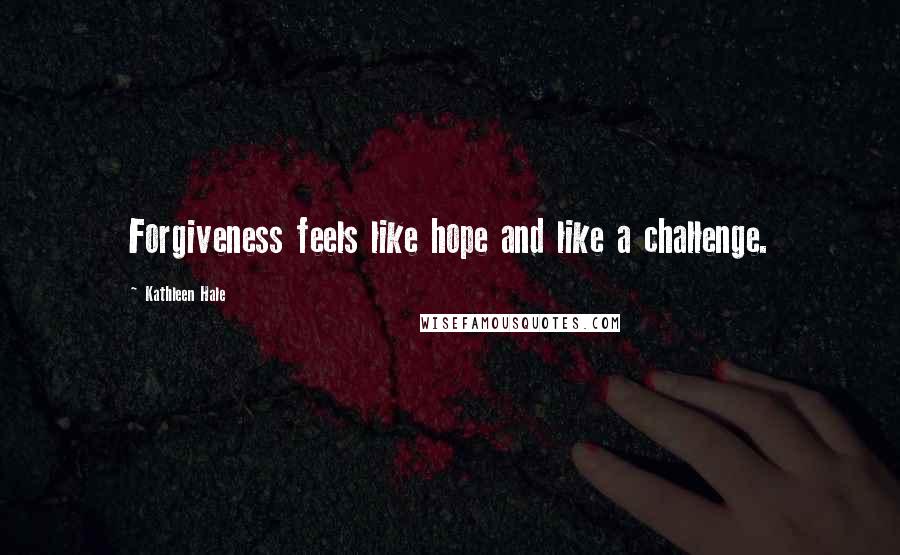 Kathleen Hale quotes: Forgiveness feels like hope and like a challenge.
