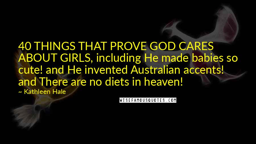Kathleen Hale quotes: 40 THINGS THAT PROVE GOD CARES ABOUT GIRLS, including He made babies so cute! and He invented Australian accents! and There are no diets in heaven!