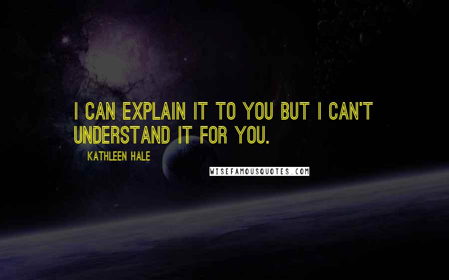 Kathleen Hale quotes: I can explain it to you but I can't understand it for you.