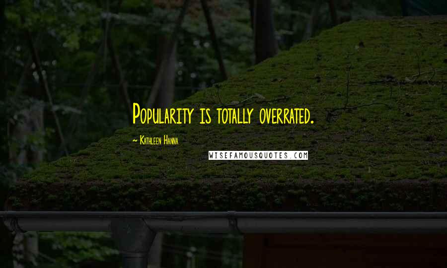 Kathleen Hanna quotes: Popularity is totally overrated.