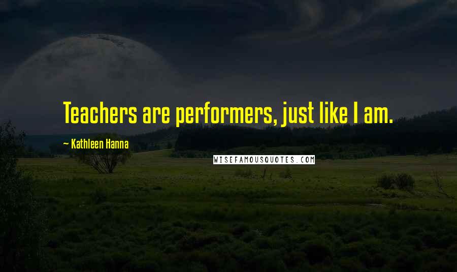 Kathleen Hanna quotes: Teachers are performers, just like I am.