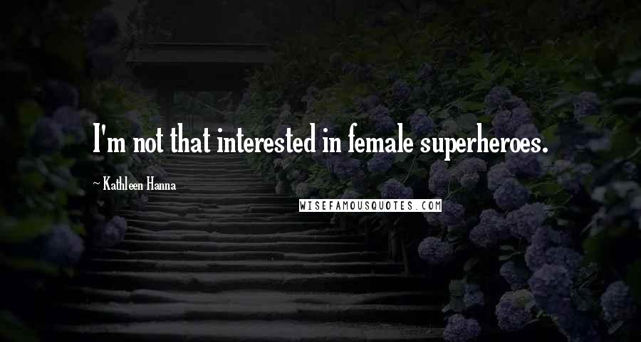 Kathleen Hanna quotes: I'm not that interested in female superheroes.
