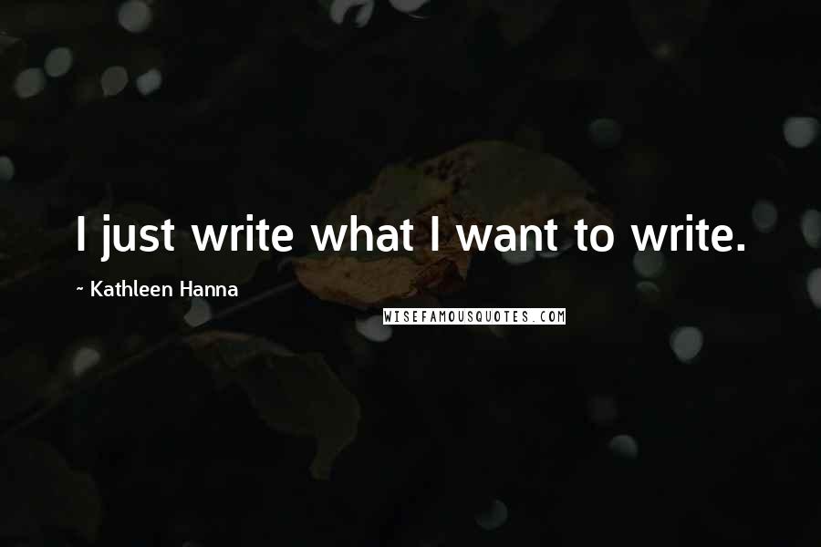 Kathleen Hanna quotes: I just write what I want to write.