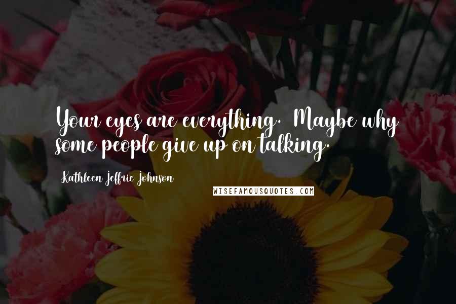 Kathleen Jeffrie Johnson quotes: Your eyes are everything. (Maybe why some people give up on talking.)