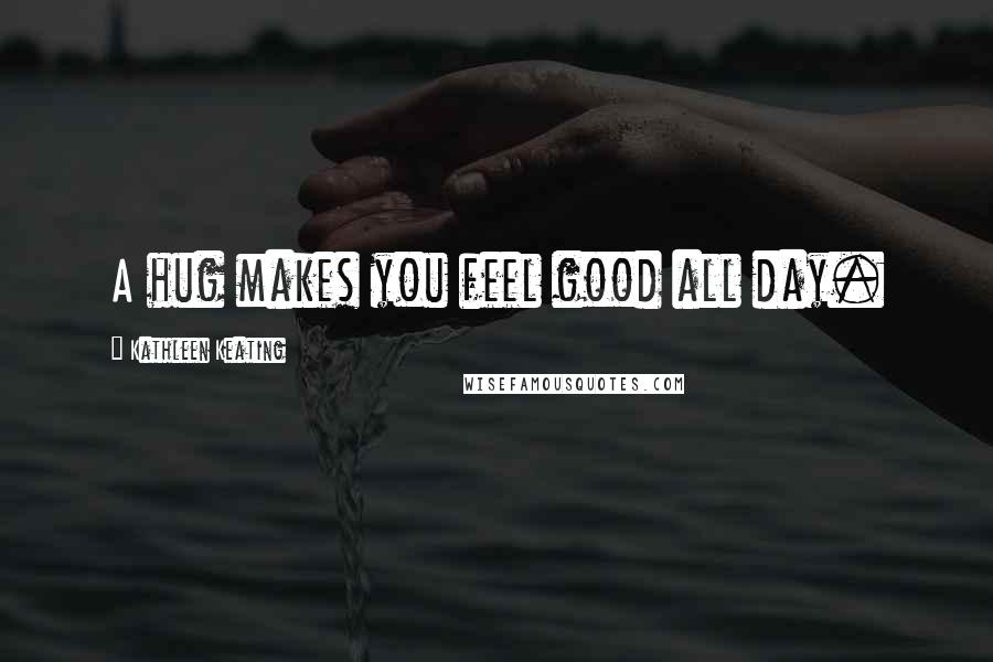Kathleen Keating quotes: A hug makes you feel good all day.