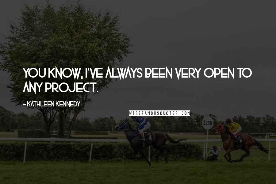 Kathleen Kennedy quotes: You know, I've always been very open to any project.