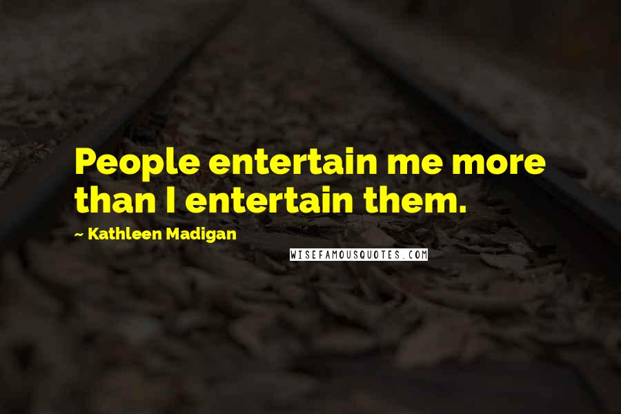 Kathleen Madigan quotes: People entertain me more than I entertain them.