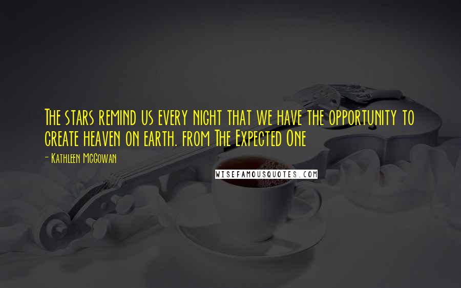Kathleen McGowan quotes: The stars remind us every night that we have the opportunity to create heaven on earth. from The Expected One
