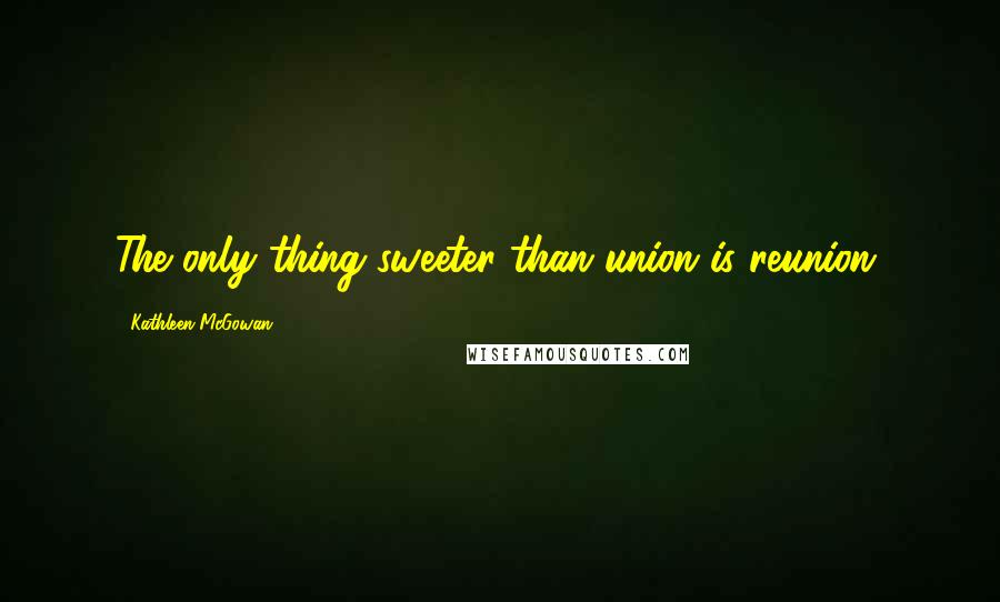 Kathleen McGowan quotes: The only thing sweeter than union is reunion.