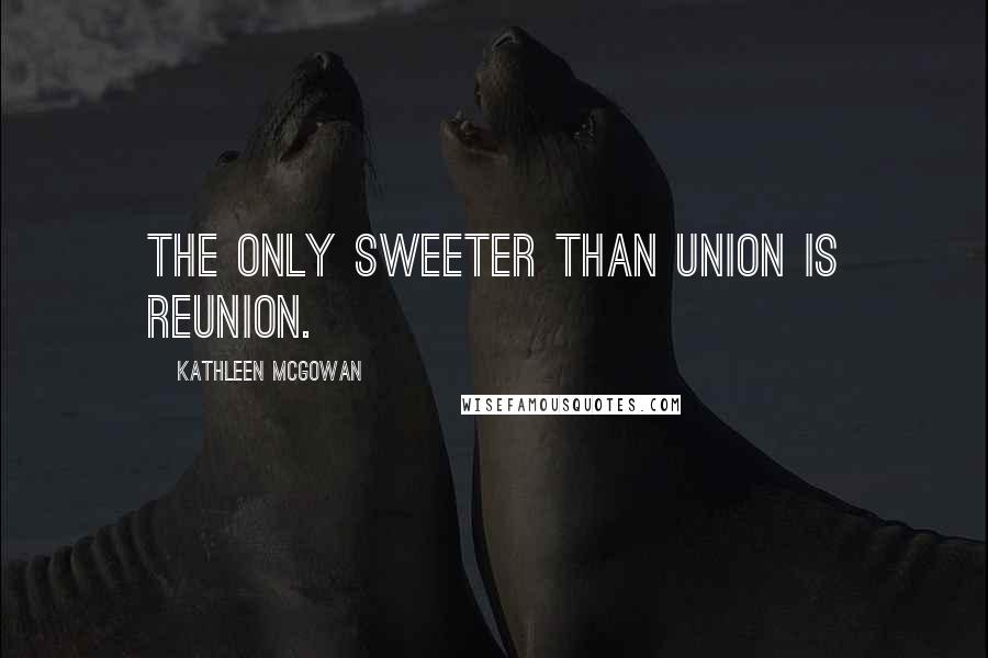 Kathleen McGowan quotes: The only sweeter than union is reunion.