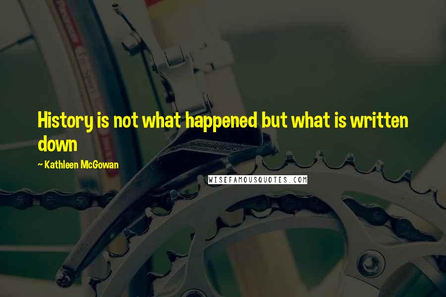 Kathleen McGowan quotes: History is not what happened but what is written down