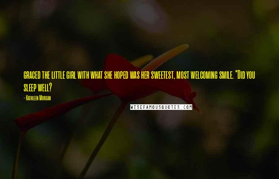 Kathleen Morgan quotes: graced the little girl with what she hoped was her sweetest, most welcoming smile. "Did you sleep well?