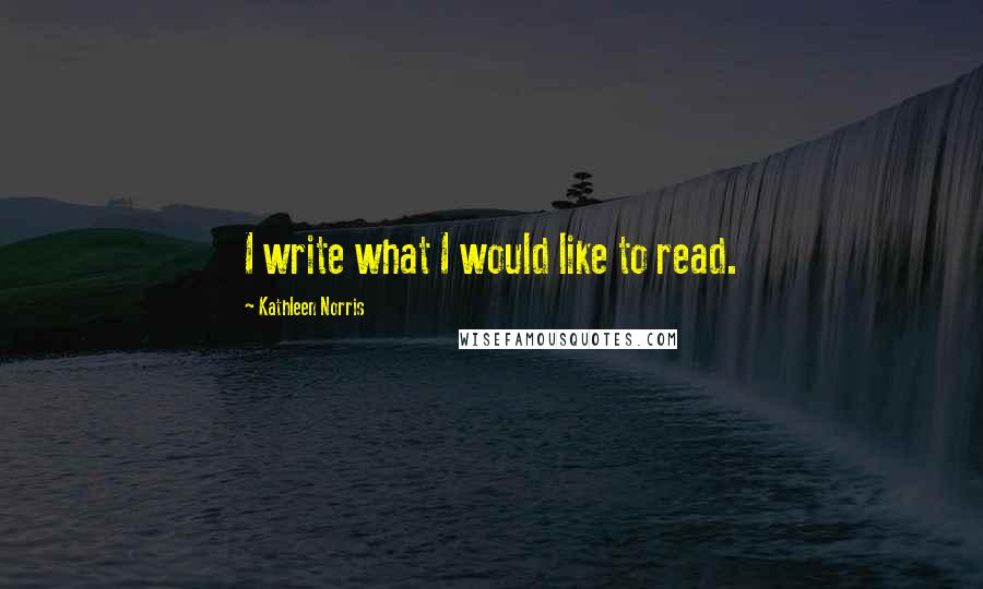 Kathleen Norris quotes: I write what I would like to read.