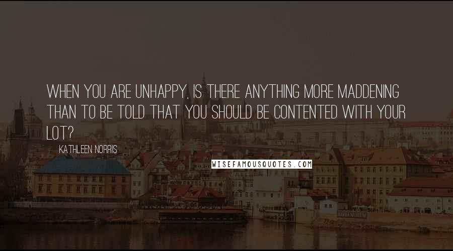 Kathleen Norris quotes: When you are unhappy, is there anything more maddening than to be told that you should be contented with your lot? Kathleen Norris quotes: When you are unhappy, is there anything more maddening than to be told that you should be contented with your lot?