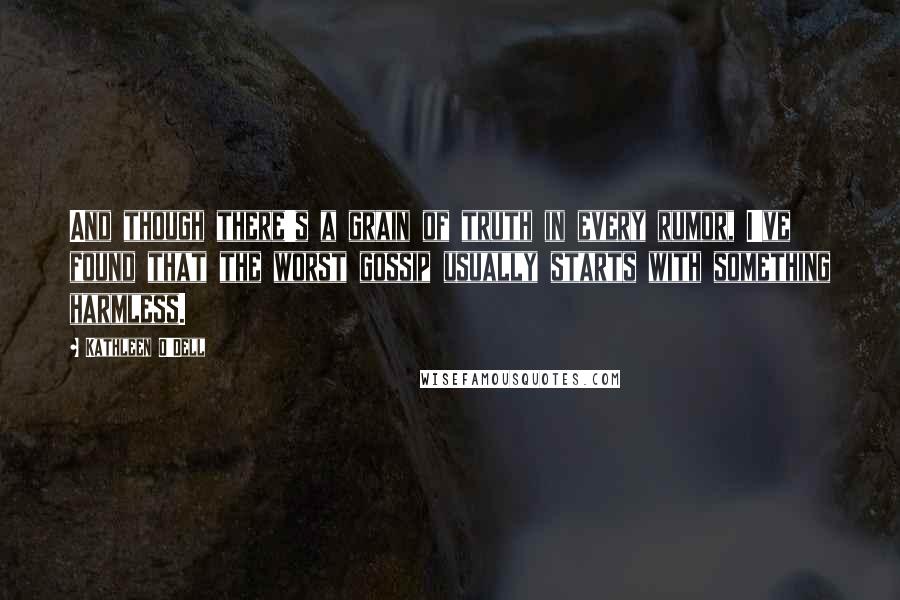Kathleen O'Dell quotes: And though there's a grain of truth in every rumor, I've found that the worst gossip usually starts with something harmless.