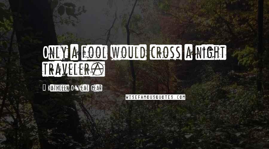 Kathleen O'Neal Gear quotes: Only a fool would cross a night traveler.