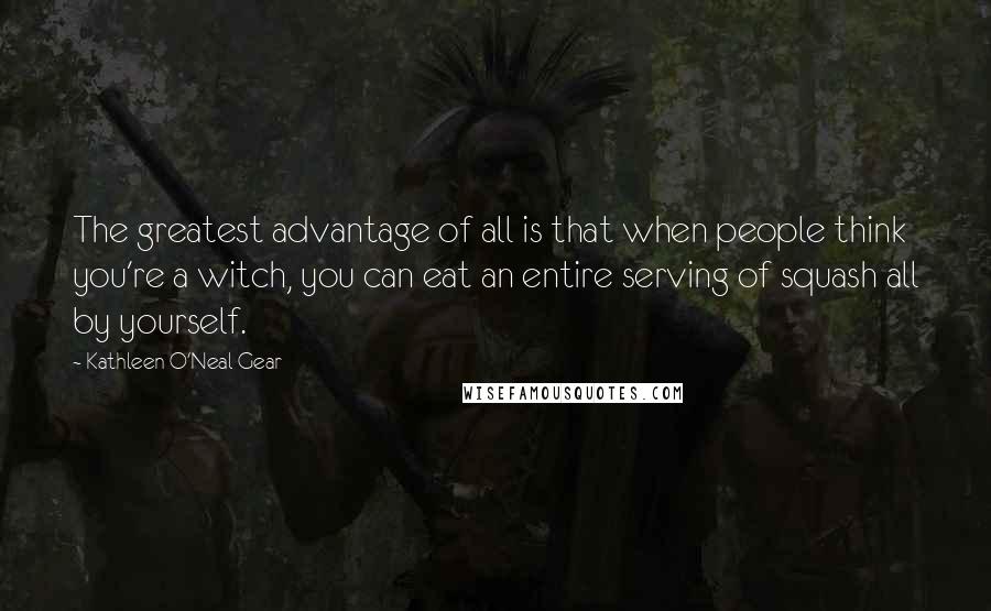 Kathleen O'Neal Gear quotes: The greatest advantage of all is that when people think you're a witch, you can eat an entire serving of squash all by yourself.