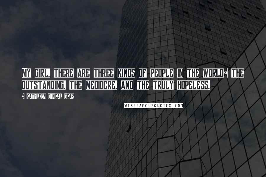 Kathleen O'Neal Gear quotes: My girl, there are three kinds of people in the world: the outstanding, the mediocre, and the truly hopeless.