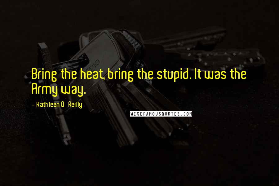 Kathleen O'Reilly quotes: Bring the heat, bring the stupid. It was the Army way.