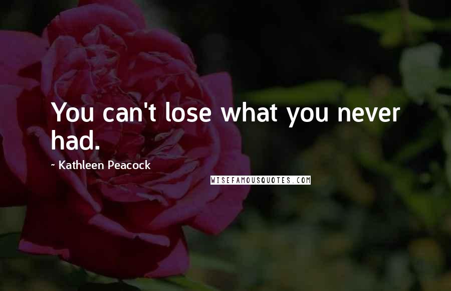 Kathleen Peacock quotes: You can't lose what you never had.