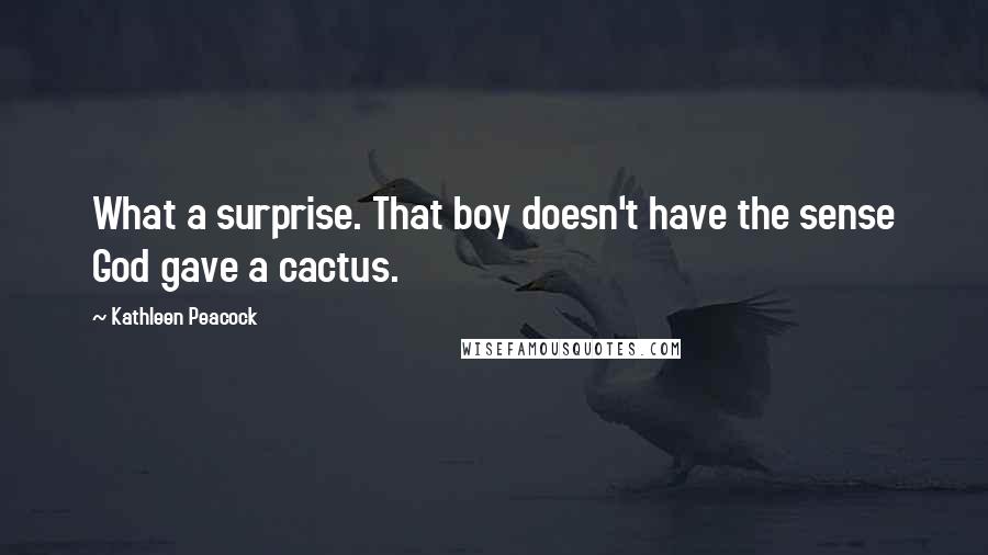 Kathleen Peacock quotes: What a surprise. That boy doesn't have the sense God gave a cactus.