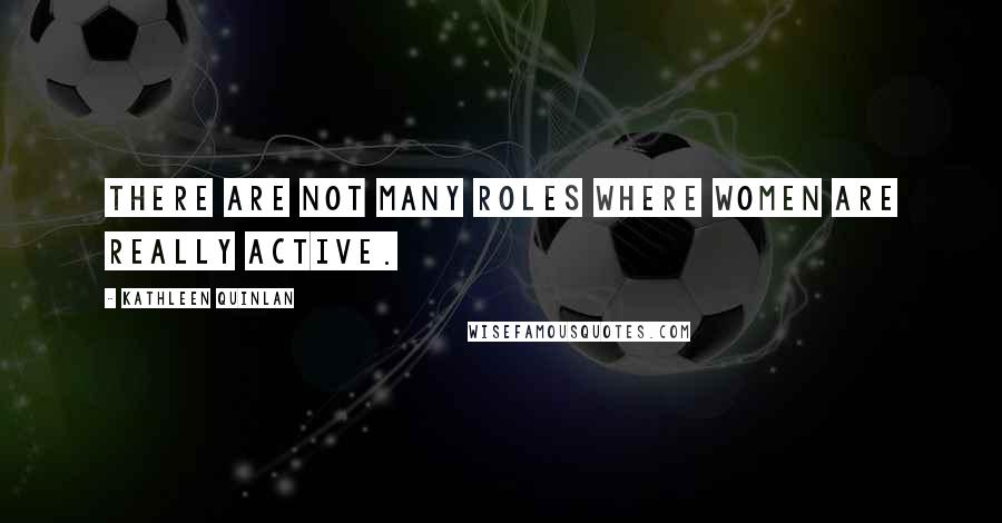 Kathleen Quinlan quotes: There are not many roles where women are really active.