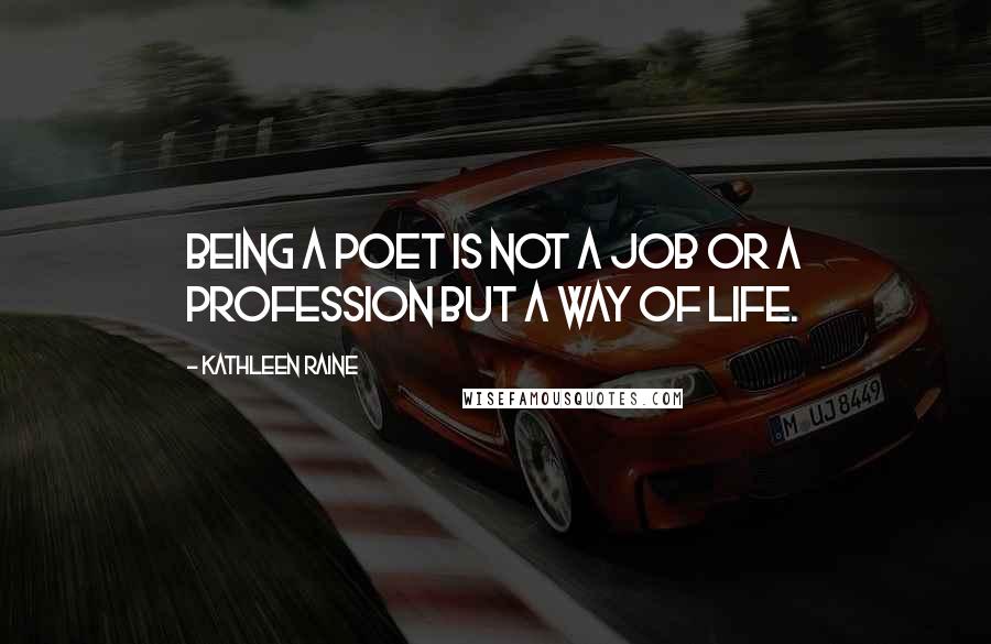 Kathleen Raine quotes: Being a poet is not a job or a profession but a way of life.