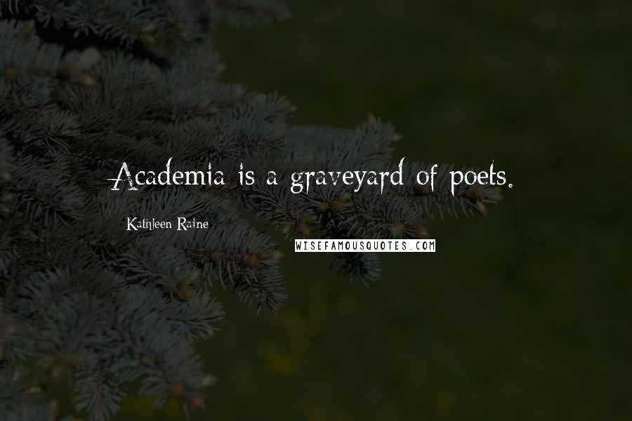 Kathleen Raine quotes: Academia is a graveyard of poets.