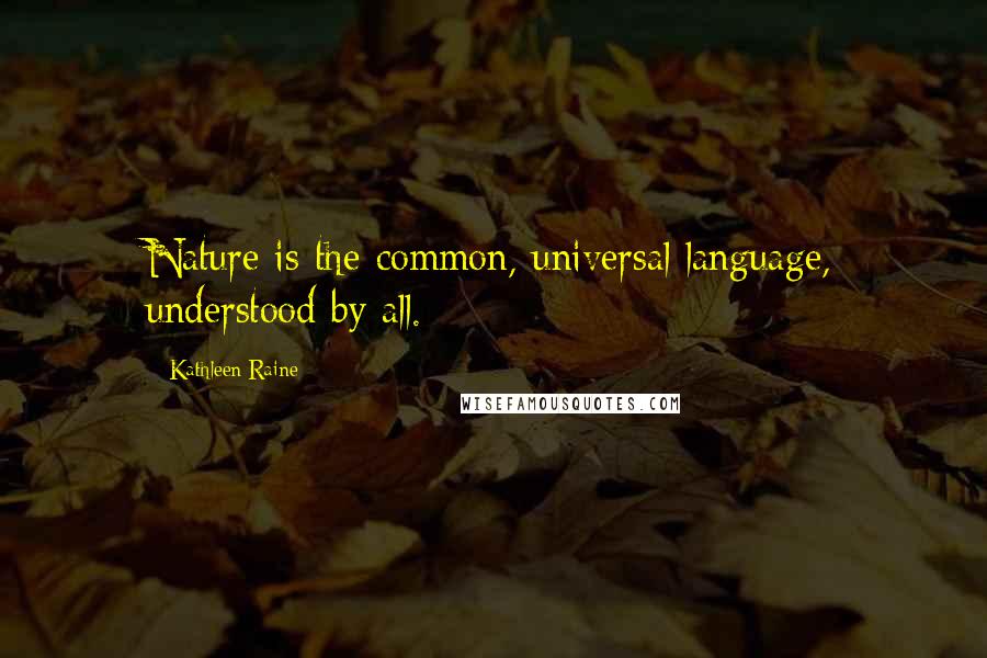 Kathleen Raine quotes: Nature is the common, universal language, understood by all.