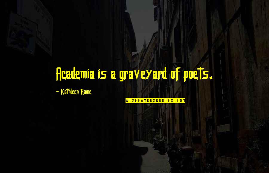 Kathleen Raine Quotes By Kathleen Raine: Academia is a graveyard of poets.