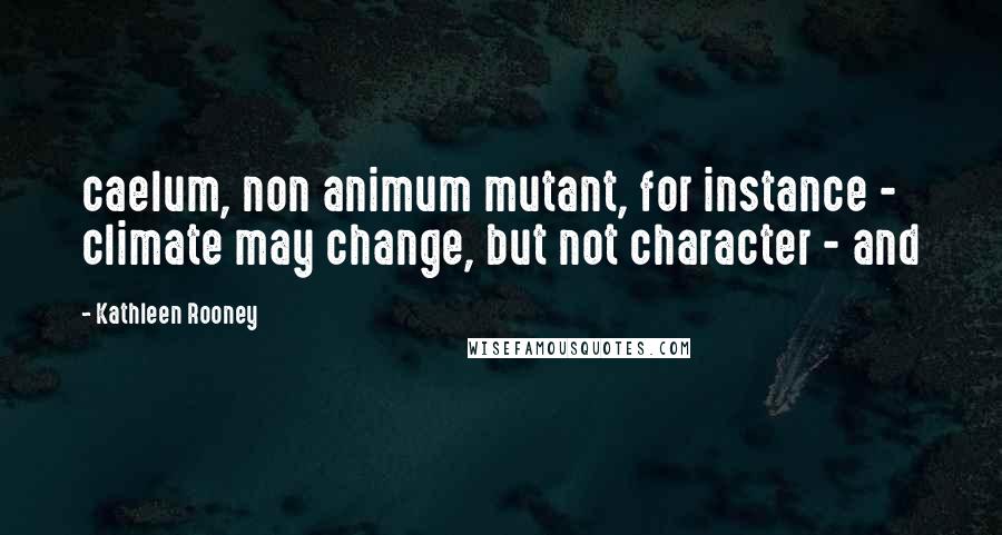 Kathleen Rooney quotes: caelum, non animum mutant, for instance - climate may change, but not character - and