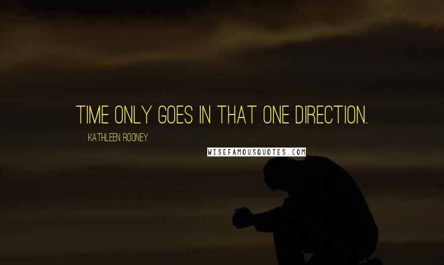 Kathleen Rooney quotes: Time only goes in that one direction.