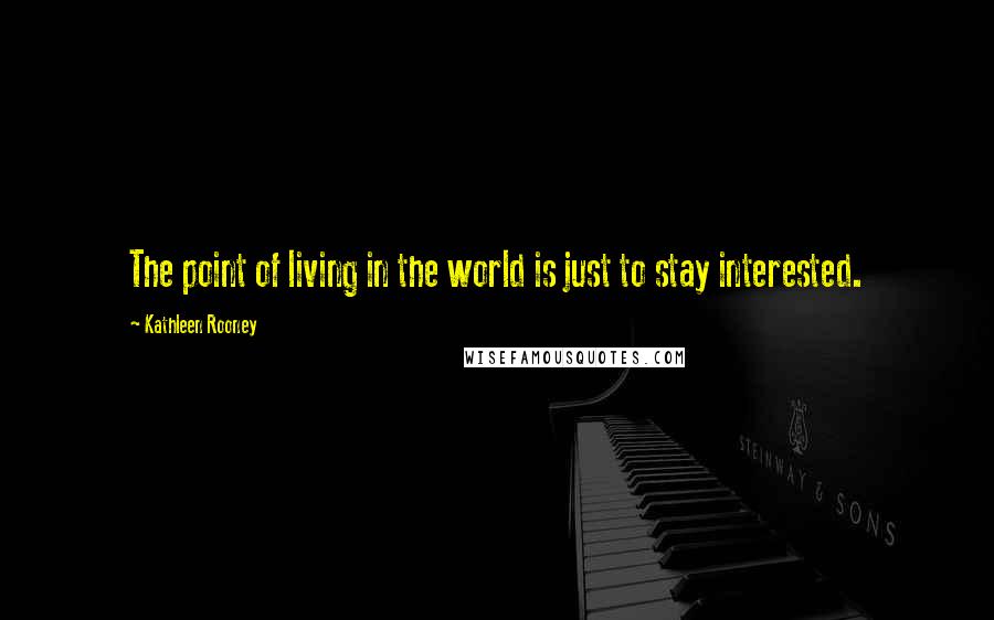 Kathleen Rooney quotes: The point of living in the world is just to stay interested.