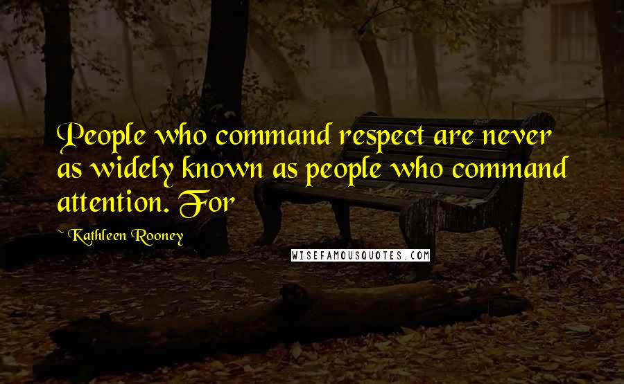 Kathleen Rooney quotes: People who command respect are never as widely known as people who command attention. For