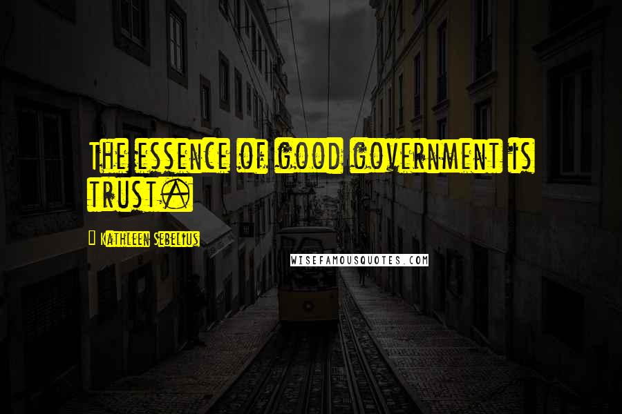 Kathleen Sebelius quotes: The essence of good government is trust.