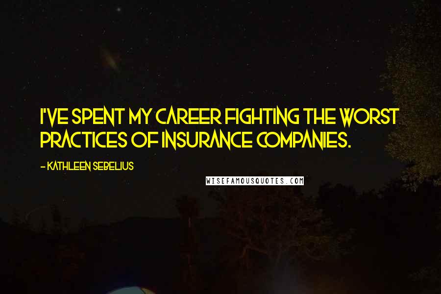 Kathleen Sebelius quotes: I've spent my career fighting the worst practices of insurance companies.