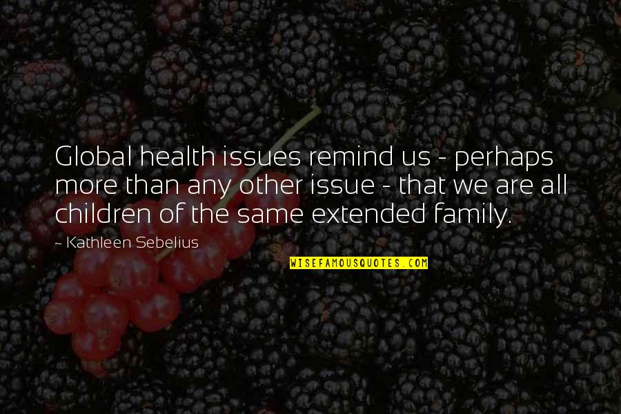 Kathleen Sebelius Quotes By Kathleen Sebelius: Global health issues remind us - perhaps more