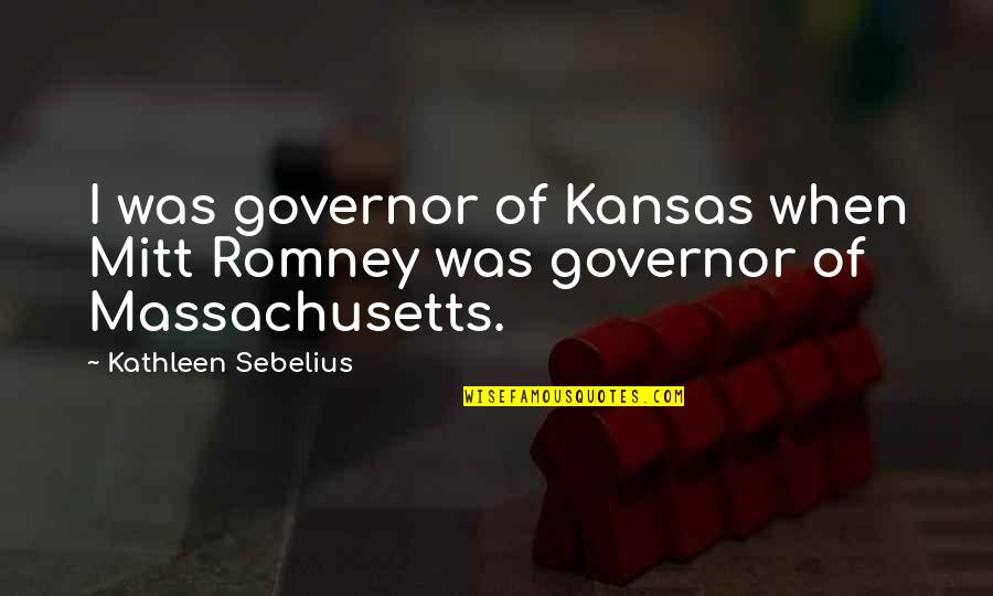 Kathleen Sebelius Quotes By Kathleen Sebelius: I was governor of Kansas when Mitt Romney