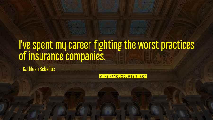 Kathleen Sebelius Quotes By Kathleen Sebelius: I've spent my career fighting the worst practices