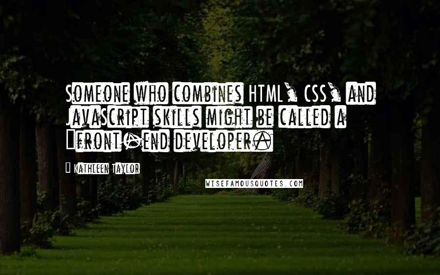 Kathleen Taylor quotes: Someone who combines HTML, CSS, and JavaScript skills might be called a "front-end developer.